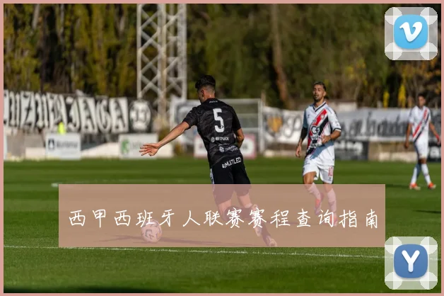 西甲西班牙人联赛赛程查询指南