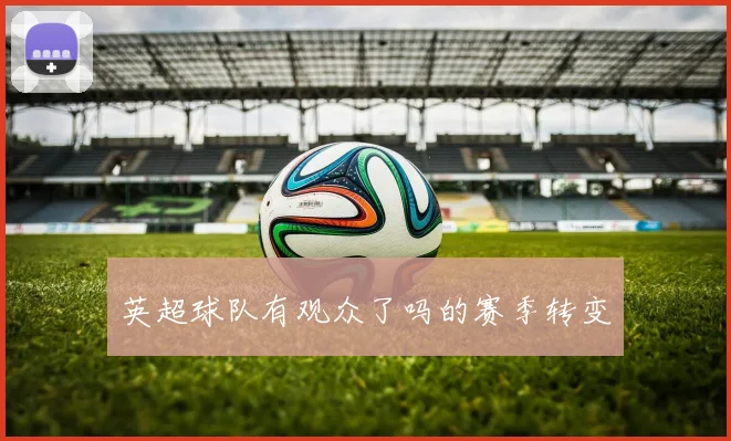 英超球队有观众了吗的赛季转变