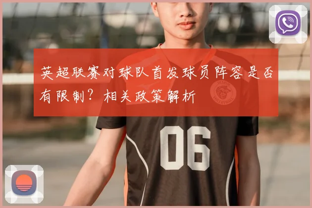 英超联赛对球队首发球员阵容是否有限制？相关政策解析