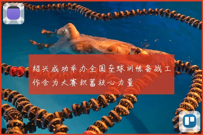 绍兴成功举办全国垒球训练备战工作会为大赛积蓄核心力量