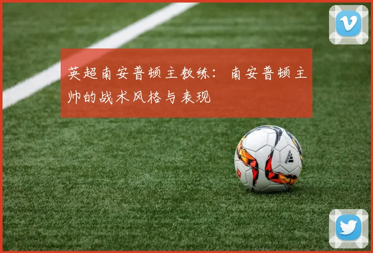 英超南安普顿主教练：南安普顿主帅的战术风格与表现