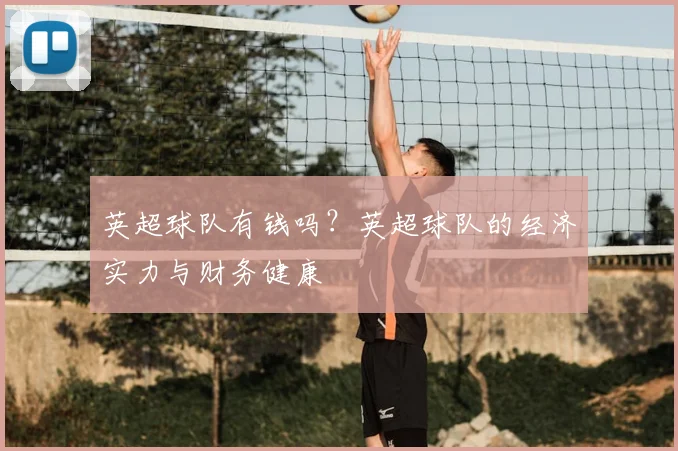 英超球队有钱吗？英超球队的经济实力与财务健康