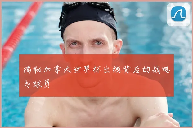 揭秘加拿大世界杯出线背后的战略与球员