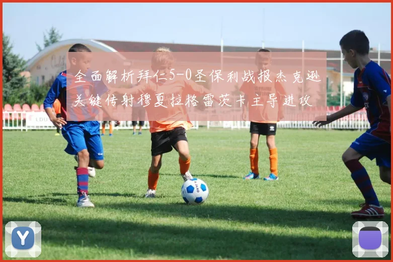 全面解析拜仁5-0圣保利战报杰克逊关键传射穆夏拉格雷茨卡主导进攻